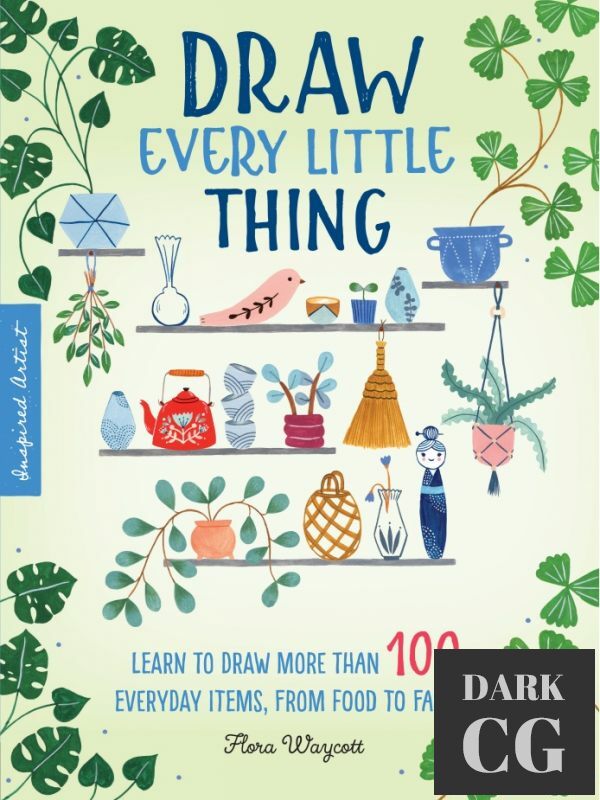 Draw Every Little Thing Learn to Draw More Than 100 Everyday Items From Food to Fashion True PDF
