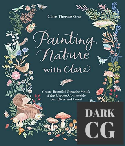 Painting Nature with Clare Create Beautiful Gouache Motifs of the Garden Countryside Sea River and Forest True EPUB