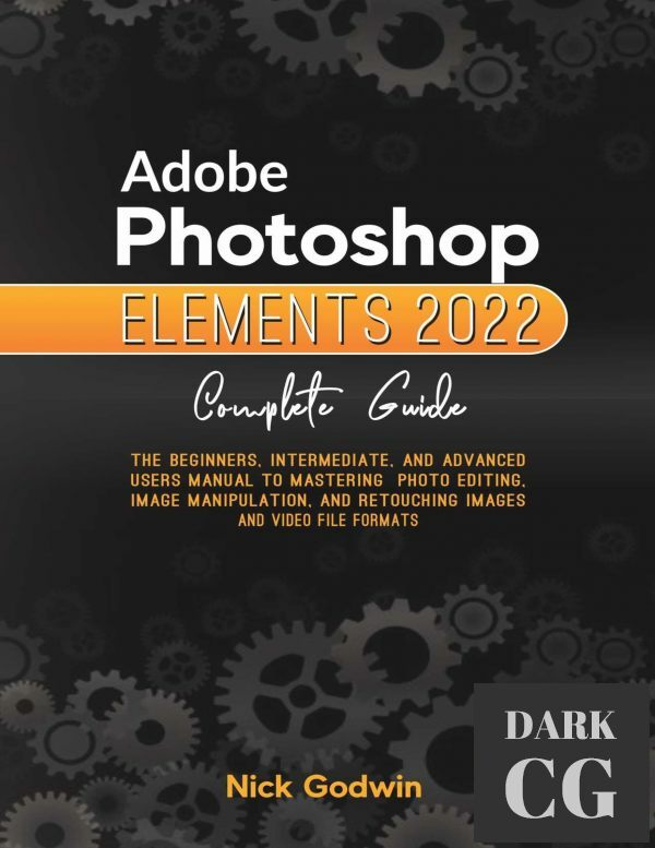 Adobe Photoshop Elements 2022 Complete Guide – The Beginners, Intermediate, and Advanced Users Manual