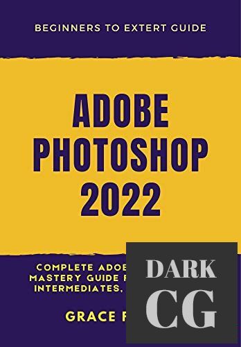 ADOBE PHOTOSHOP 2022 Complete Adobe Photoshop Mastery Guide for Beginners Intermediates and Experts PDF EPUB