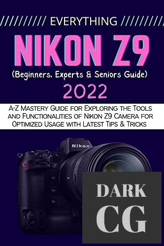EVERYTHING NIKON Z9 – A-Z Mastery Guide for Exploring the Tools and Functionalities of Nikon Z9 Camera for Optimized Usage (EPUB)